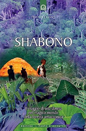 Shabono. Viaggio nel mondo magico e remoto della foresta amazzonica (Origini ed esperienze)