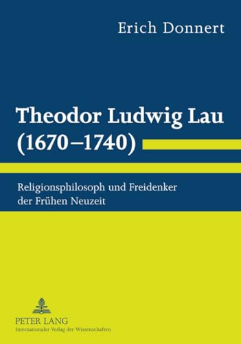Theodor Ludwig Lau (1670-1740): Religionsphilosoph und Freidenker der Frühen Neuzeit