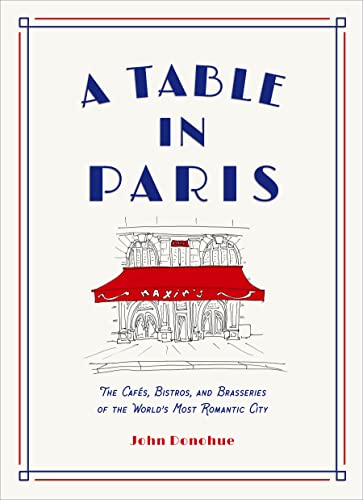 A Table in Paris: The Cafes, Bistros, and Brasseries of the World's Most Romantic City A Table in Paris: The Cafes, Bistros, and Brasseries of the World's Most Romantic City