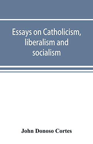 Essays on catholicism, liberalism and socialism: considered in their fundamental principles von Alpha Edition