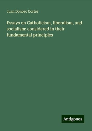 Essays on Catholicism, liberalism, and socialism: considered in their fundamental principles