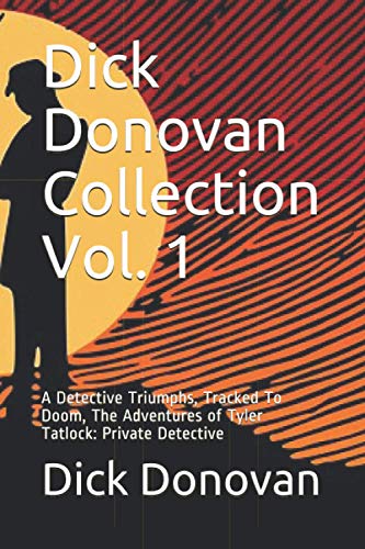 Dick Donovan Collection Vol. 1: A Detective Triumphs, Tracked To Doom, The Adventures of Tyler Tatlock: Private Detective von CreateSpace Independent Publishing Platform