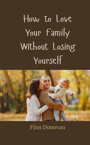 How to Love Your Family Without Losing Yourself How to Love Your Family Without Losing Yourself von Creative Arts Management OÜ
