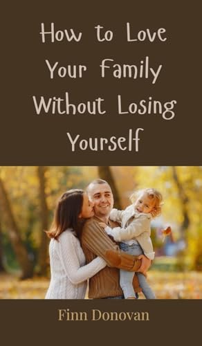 How to Love Your Family Without Losing Yourself How to Love Your Family Without Losing Yourself von Creative Arts Management OÜ