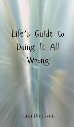 Life's Guide to Doing It All Wrong Life's Guide to Doing It All Wrong von Creative Arts Management OÜ