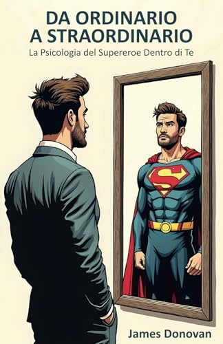 DA ORDINARIO A STRAORDINARIO:: La Psicologia del Supereroe Dentro di Te von Independently published