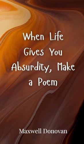 When Life Gives You Absurdity, Make a Poem When Life Gives You Absurdity, Make a Poem von Creative Arts Management OÜ