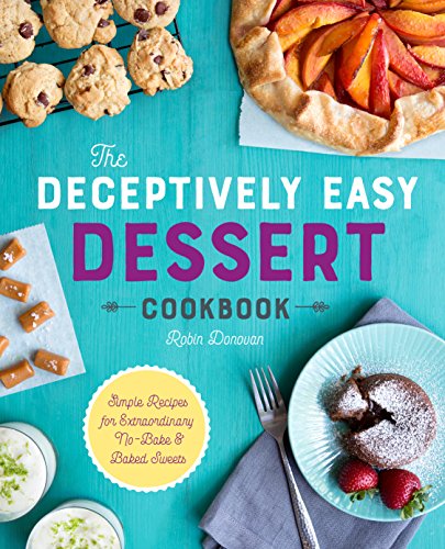 The Deceptively Easy Dessert Cookbook: Simple Recipes for Extraordinary No-bake & Baked Sweets The Deceptively Easy Dessert Cookbook: Simple Recipes for Extraordinary No-bake & Baked Sweets