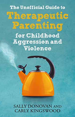 The Unofficial Guide to Therapeutic Parenting for Childhood Aggression and Violence von Jessica Kingsley Publishers