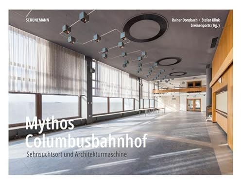 Mythos Columbusbahnhof: Sehnsuchtsort und Architekturmaschine Mythos Columbusbahnhof: Sehnsuchtsort und Architekturmaschine von Schuenemann C.E.