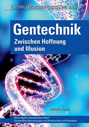 Gentechnik – zwischen Hoffnung und Illusion: Wann beginnt menschliches Leben? Ganzheitliche Betrachtungen aus Wissenschaft und Philosophie