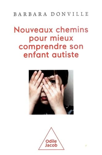Les Nouveaux chemins pour mieux comprendre son enfant autiste: Autisme, apraxie, dyslexie visuelle, aphasie: d'autres chemins d'exploration