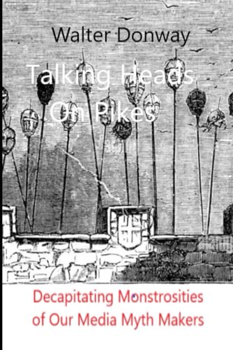 Talking Heads on Pikes: Decapitating Monstrosities of Our Media Myth Makers von Independently published