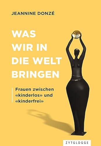 Was wir in die Welt bringen: Frauen zwischen «kinderlos» und «kinderfrei» Was wir in die Welt bringen: Frauen zwischen «kinderlos» und «kinderfrei» von Zytglogge AG