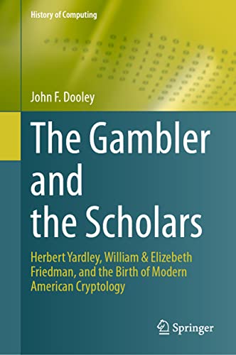 The Gambler and the Scholars: Herbert Yardley, William & Elizebeth Friedman, and the Birth of Modern American Cryptology (History of Computing) von Springer