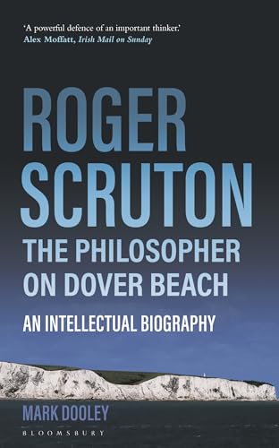 Roger Scruton: The Philosopher on Dover Beach: An Intellectual Biography von Bloomsbury Continuum