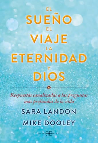 El sueño, el viaje, la eternidad y Dios: Respuestas canalizadas a las preguntas más profundas de la vida von Arkano Books