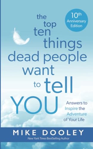 The Top Ten Things Dead People Want to Tell YOU: Answers to Inspire the Adventure of Your Life