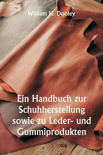 Ein Handbuch zur Schuhherstellung sowie zu Leder- und Gummiprodukten Ein Handbuch zur Schuhherstellung sowie zu Leder- und Gummiprodukten von Writat Publisher