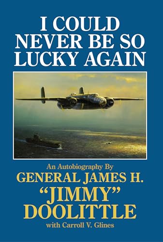 I Could Never be So Lucky Again: Autobiography of James H. "jimmy" Doolittle: An Autobiography of James H. "Jimmy" Doolittle with Carroll V. Glines