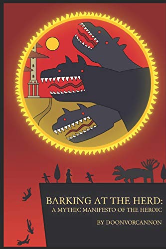 Barking at the Herd: A Mythic Manifesto of the Heroic von Independently Published