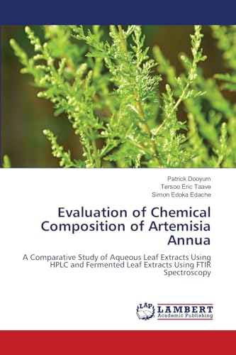 Evaluation of Chemical Composition of Artemisia Annua: A Comparative Study of Aqueous Leaf Extracts Using HPLC and Fermented Leaf Extracts Using FTIR Spectroscopy von LAP LAMBERT Academic Publishing