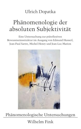 Phänomenologie der absoluten Subjektivität: Eine Untersuchung zur präreflexiven Bewusstseinsstruktur im Ausgang von Edmund Husserl, Jean-Paul Sartre, ... Marion (Phänomenologische Untersuchungen)