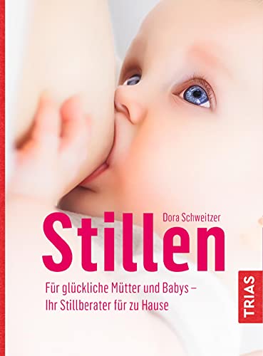 Stillen: Für glückliche Mütter und Babys - Ihr Stillberater für zu Hause