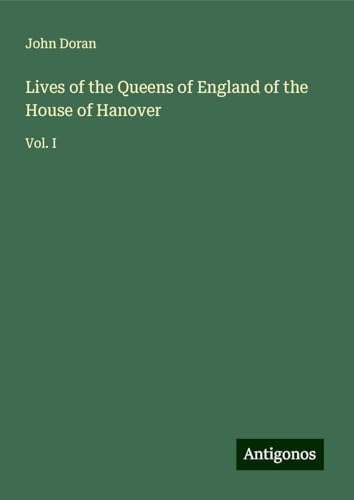 Lives of the Queens of England of the House of Hanover: Vol. I von Antigonos Verlag