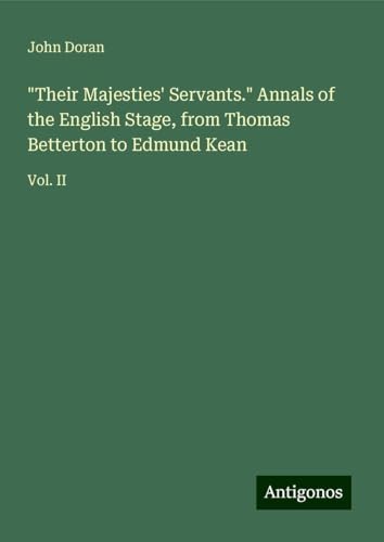 "Their Majesties' Servants." Annals of the English Stage, from Thomas Betterton to Edmund Kean: Vol. II von Antigonos Verlag