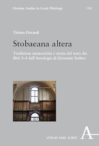 Stobaeana altera: Tradizione manoscritta e storia del testo dei libri 3–4 dell’Antologia di Giovanni Stobeo (Diotima. Studies in Greek Philology) von Verlag Karl Alber