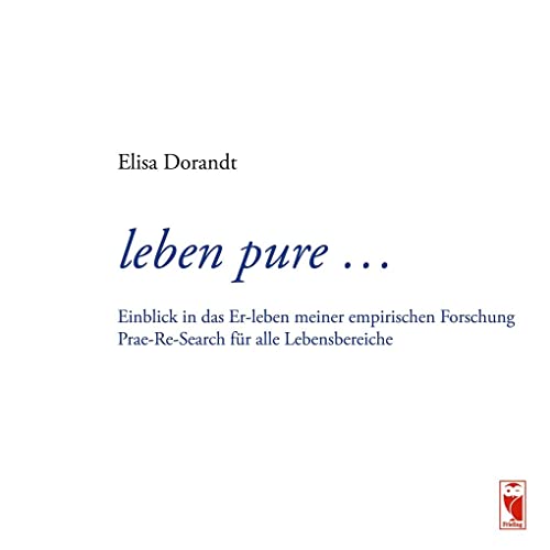 leben pure ...: Einblick in das Er-leben meiner empirischen Forschung – Prae-Re-Search für alle Lebensbereiche: Einblick in das Er-leben meiner ... Prae-Re-Search für alle Bereiche im Leben