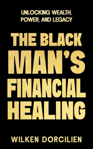 The Black Man's Financial Healing: Unlocking Wealth, Power, and Legacy von Independently published