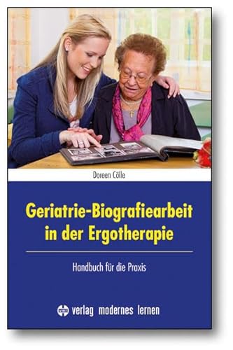 Geriatrie-Biografiearbeit in der Ergotherapie: Handbuch für die Praxis