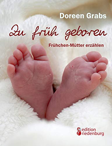 Zu früh geboren - Frühchen-Mütter erzählen von Edition Riedenburg E.U.