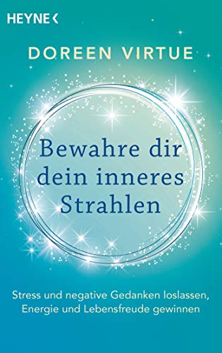 Bewahre dir dein inneres Strahlen: Stress und negative Gedanken loslassen, Energie und Lebensfreude gewinnen