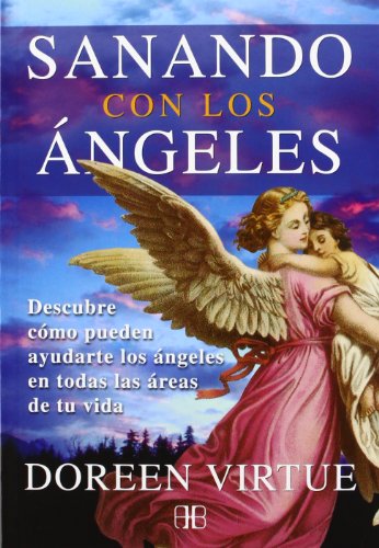 Sanando con los ángeles : descubre cómo pueden ayudarte los ángeles en todas las áreas de tu vida