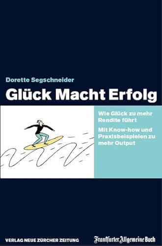 Glück Macht Erfolg: Wie Glück zu mehr Rendite führt. Mit Knowhow und Praxisbeispielen zu mehr Output