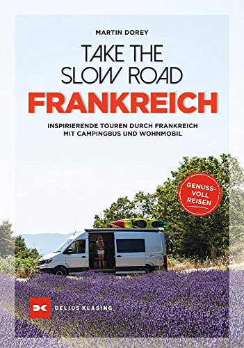 Take the Slow Road Frankreich: Inspirierende Touren durch Frankreich mit Campingbus und Wohnmobil