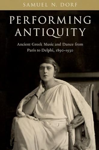 Performing Antiquity: Ancient Greek Music and Dance from Paris to Delphi, 1890-1930 von Oxford University Press Inc
