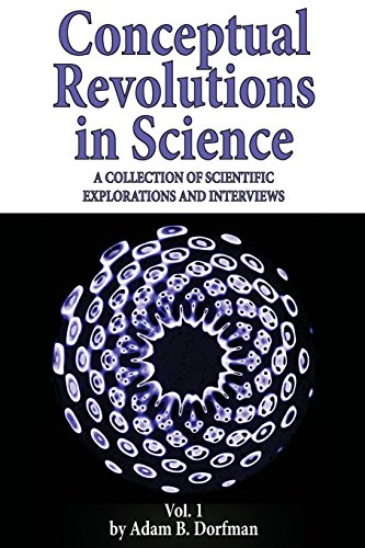 Conceptual Revolutions in Science: A Collection of Scientific Explorations & Interviews Conceptual Revolutions in Science: A Collection of Scientific Explorations & Interviews