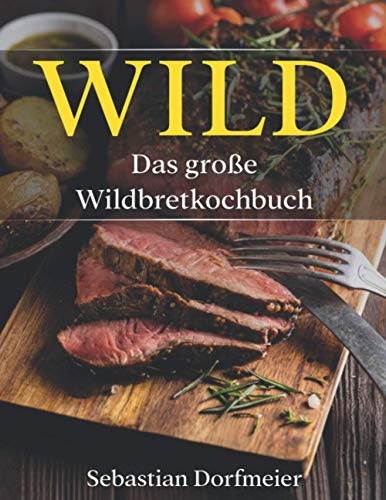 Das große Wildbret Kochbuch: Das Wild Kochbuch mit vielen Wildrezepten für leckere Gerichte. Inklusive ausführlichen Einleitungsteils von Independently published