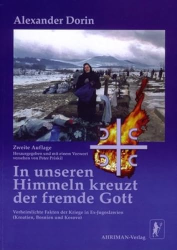 In unseren Himmeln kreuzt der fremde Gott: Verheimlichte Fakten der Kriege in Ex-Jugoslawien (Kroatien, Bosnien, Kosovo)