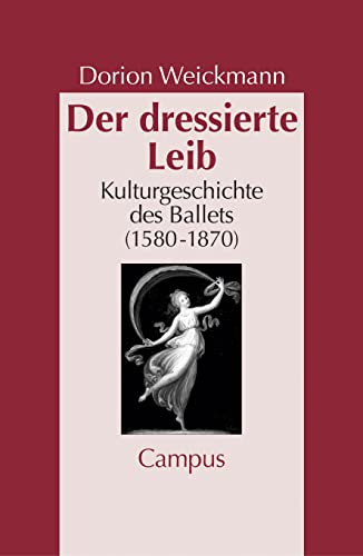 Der dressierte Leib: Kulturgeschichte des Balletts (1580-1870) (Geschichte und Geschlechter, 39) von Campus Verlag