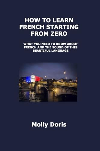 HOW TO LEARN FRENCH STARTING FROM ZERO: WHAT YOU NEED TO KNOW ABOUT FRENCH AND THE SOUND OF THIS BEAUTIFUL LANGUAGE HOW TO LEARN FRENCH STARTING FROM ZERO: WHAT YOU NEED TO KNOW ABOUT FRENCH AND THE SOUND OF THIS BEAUTIFUL LANGUAGE von Charles M Dominquez