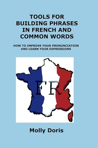 TOOLS FOR BUILDING PHRASES IN FRENCH AND COMMON WORDS: HOW TO IMPROVE YOUR PRONUNCIATION AND LEARN YOUR EXPRESSIONS TOOLS FOR BUILDING PHRASES IN FRENCH AND COMMON WORDS: HOW TO IMPROVE YOUR PRONUNCIATION AND LEARN YOUR EXPRESSIONS von Charles M Dominquez