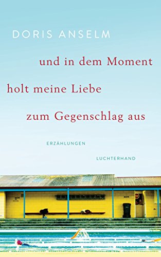 und in dem Moment holt meine Liebe zum Gegenschlag aus: Erzählungen von Luchterhand Literaturverlag