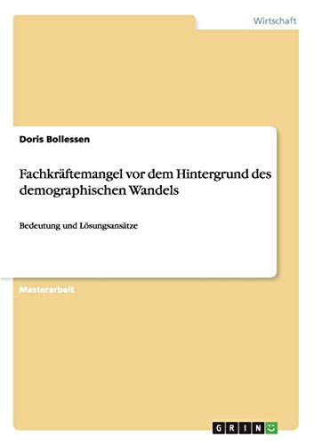 Fachkräftemangel vor dem Hintergrund des demographischen Wandels: Bedeutung und Lösungsansätze Fachkräftemangel vor dem Hintergrund des demographischen Wandels: Bedeutung und Lösungsansätze von Books on Demand