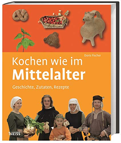 Kochen wie im Mittelalter: Geschichte - Zutaten - Rezepte