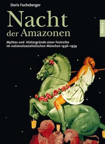 Nacht der Amazonen. Schloss Nymphenburg im Nationalsozialismus: Mythos und Hintergründe einer Festreihe im nationalsozialistischen München 1936-1939